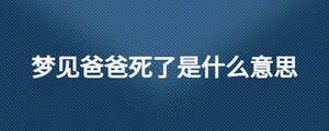 梦见爸爸死了是什么意思