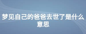 梦见自己的爸爸去世了是什么意思