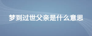 梦到过世父亲是什么意思