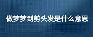 做梦梦到剪头发是什么意思