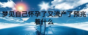 梦见自己怀孕了又流产了预兆着什么