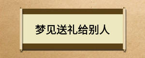 梦见送礼给别人