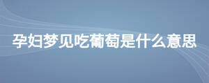 孕妇梦见吃葡萄是什么意思