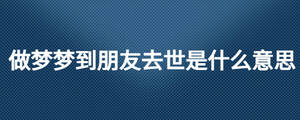 做梦梦到朋友去世是什么意思
