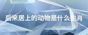 后来居上的动物是什么生肖