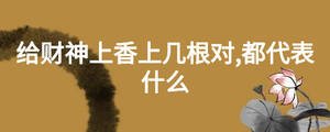 给财神上香上几根对,都代表什么