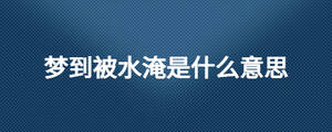 梦到被水淹是什么意思