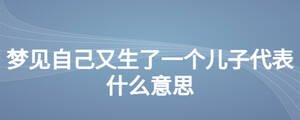 梦见自己又生了一个儿子代表什么意思