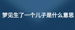 梦见生了一个儿子是什么意思