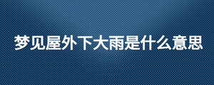 梦见屋外下大雨是什么意思