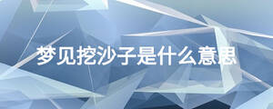 梦见挖沙子是什么意思