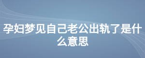 孕妇梦见自己老公出轨了是什么意思