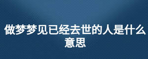 做梦梦见已经去世的人是什么意思
