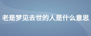 老是梦见去世的人是什么意思