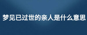 梦见已过世的亲人是什么意思