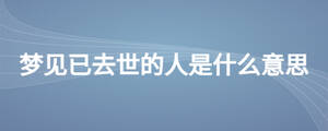 梦见已去世的人是什么意思
