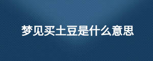 梦见买土豆是什么意思