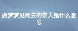 做梦梦见死去的亲人是什么意思