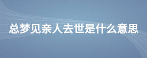 总梦见亲人去世是什么意思