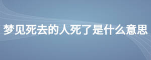 梦见死去的人死了是什么意思