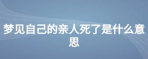 梦见自己的亲人死了是什么意思
