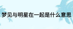 梦见与明星在一起是什么意思