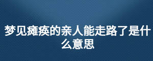 梦见瘫痪的亲人能走路了是什么意思