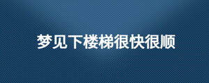 梦见下楼梯很快很顺