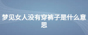 梦见女人没有穿裤子是什么意思