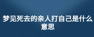 梦见死去的亲人打自己是什么意思