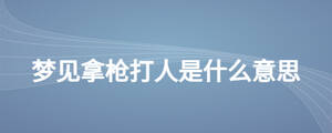 梦见拿枪打人是什么意思