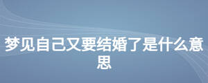 梦见自己又要结婚了是什么意思