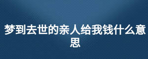 梦到去世的亲人给我钱什么意思