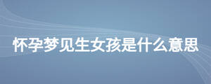 怀孕梦见生女孩是什么意思