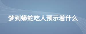 梦到蟒蛇吃人预示着什么
