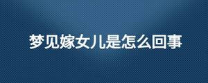 梦见嫁女儿是怎么回事