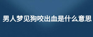 男人梦见狗咬出血是什么意思