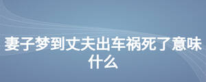 妻子梦到丈夫出车祸死了意味什么