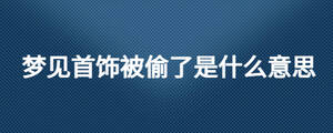 梦见首饰被偷了是什么意思