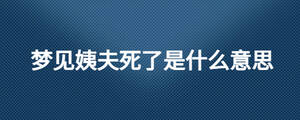 梦见姨夫死了是什么意思