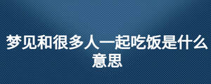 梦见和很多人一起吃饭是什么意思