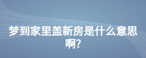 梦到家里盖新房是什么意思啊?