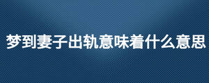梦到妻子出轨意味着什么意思