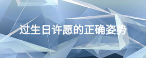 过生日许愿的正确姿势