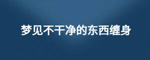 梦见不干净的东西缠身