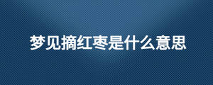 梦见摘红枣是什么意思