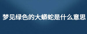 梦见绿色的大蟒蛇是什么意思