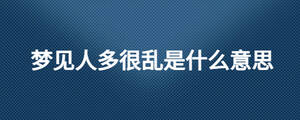 梦见人多很乱是什么意思