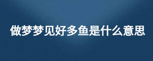 做梦梦见好多鱼是什么意思