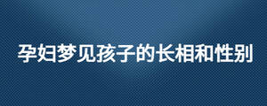 孕妇梦见孩子的长相和性别